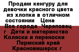 Продам кенгуру для девочки красного цвета из хлопка в отличном состоянии › Цена ­ 500 - Все города, Череповец г. Дети и материнство » Коляски и переноски   . Пермский край,Красновишерск г.